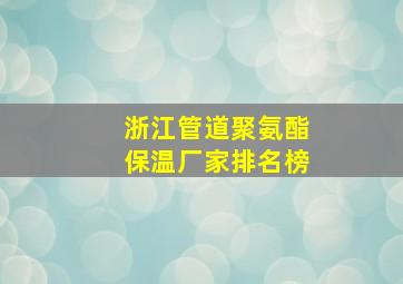 浙江管道聚氨酯保温厂家排名榜