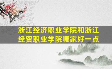 浙江经济职业学院和浙江经贸职业学院哪家好一点