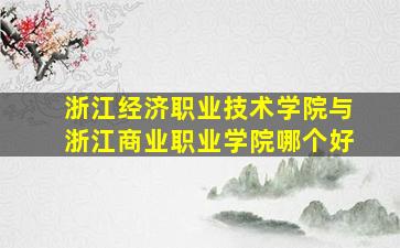 浙江经济职业技术学院与浙江商业职业学院哪个好