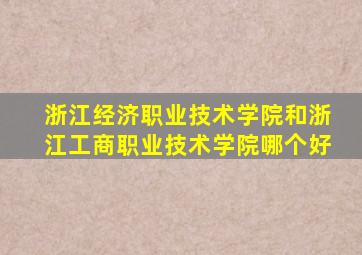 浙江经济职业技术学院和浙江工商职业技术学院哪个好