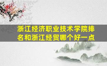 浙江经济职业技术学院排名和浙江经贸哪个好一点