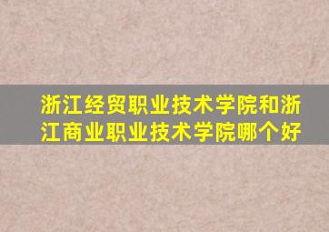 浙江经贸职业技术学院和浙江商业职业技术学院哪个好