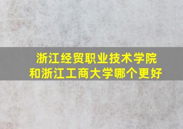 浙江经贸职业技术学院和浙江工商大学哪个更好