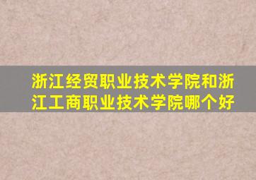 浙江经贸职业技术学院和浙江工商职业技术学院哪个好