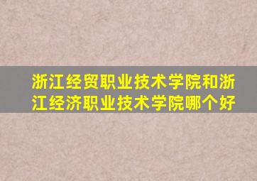 浙江经贸职业技术学院和浙江经济职业技术学院哪个好