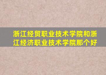 浙江经贸职业技术学院和浙江经济职业技术学院那个好