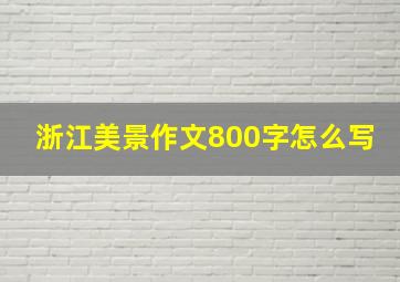 浙江美景作文800字怎么写