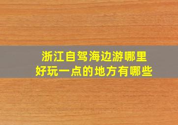 浙江自驾海边游哪里好玩一点的地方有哪些