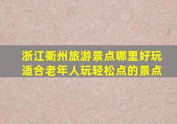 浙江衢州旅游景点哪里好玩适合老年人玩轻松点的景点