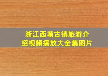 浙江西塘古镇旅游介绍视频播放大全集图片