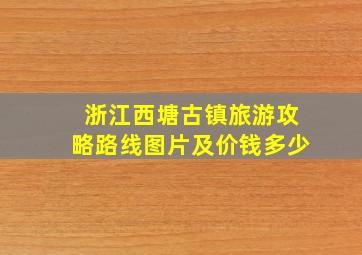 浙江西塘古镇旅游攻略路线图片及价钱多少