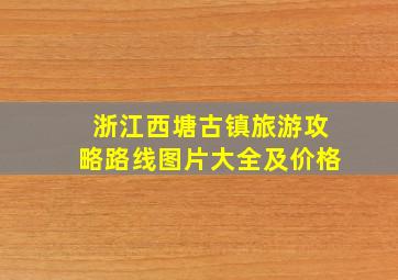 浙江西塘古镇旅游攻略路线图片大全及价格