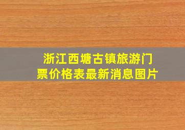 浙江西塘古镇旅游门票价格表最新消息图片