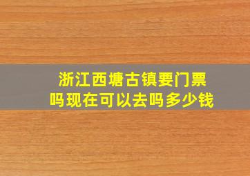 浙江西塘古镇要门票吗现在可以去吗多少钱