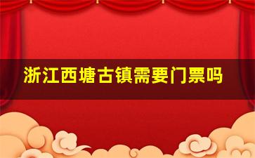 浙江西塘古镇需要门票吗