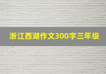 浙江西湖作文300字三年级