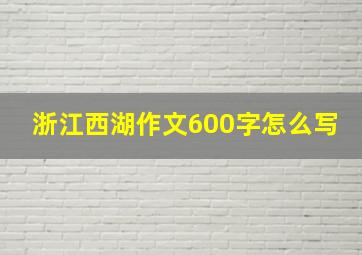 浙江西湖作文600字怎么写