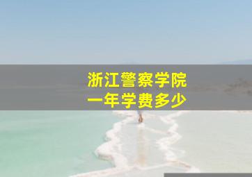 浙江警察学院一年学费多少