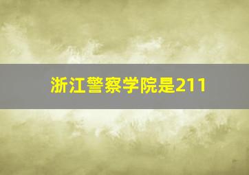 浙江警察学院是211