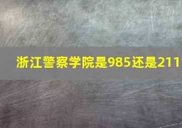 浙江警察学院是985还是211