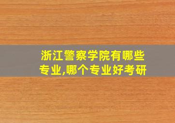 浙江警察学院有哪些专业,哪个专业好考研