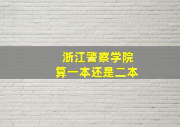 浙江警察学院算一本还是二本