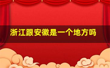 浙江跟安徽是一个地方吗