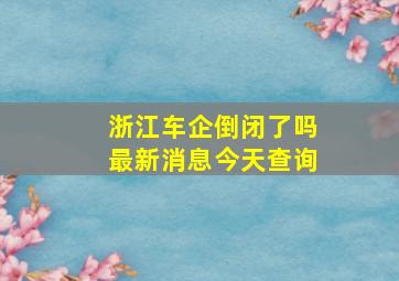 浙江车企倒闭了吗最新消息今天查询