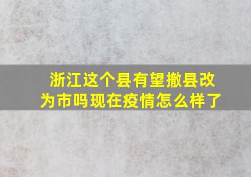 浙江这个县有望撤县改为市吗现在疫情怎么样了