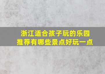 浙江适合孩子玩的乐园推荐有哪些景点好玩一点