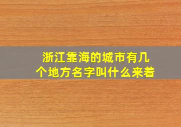 浙江靠海的城市有几个地方名字叫什么来着