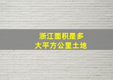 浙江面积是多大平方公里土地