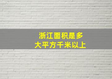 浙江面积是多大平方千米以上