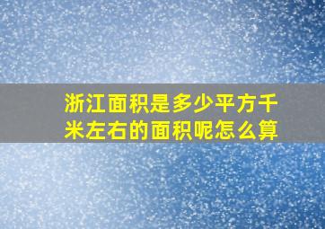 浙江面积是多少平方千米左右的面积呢怎么算