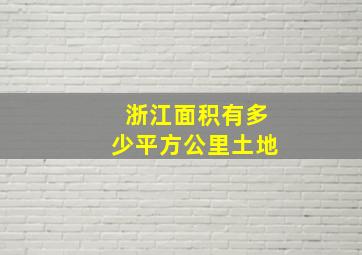 浙江面积有多少平方公里土地