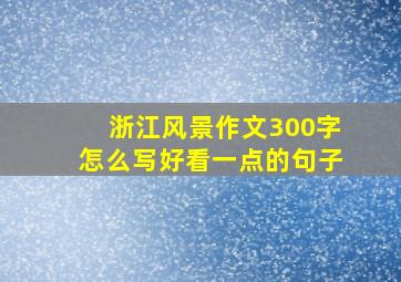 浙江风景作文300字怎么写好看一点的句子