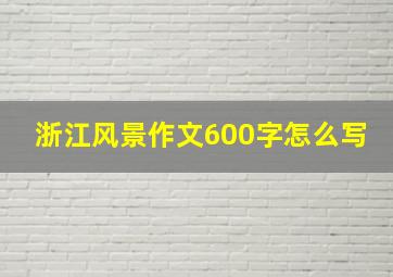 浙江风景作文600字怎么写