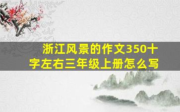 浙江风景的作文350十字左右三年级上册怎么写