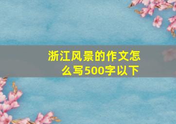 浙江风景的作文怎么写500字以下