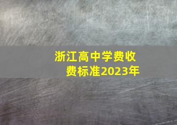 浙江高中学费收费标准2023年