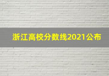 浙江高校分数线2021公布