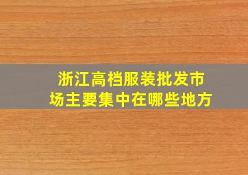 浙江高档服装批发市场主要集中在哪些地方