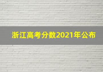 浙江高考分数2021年公布