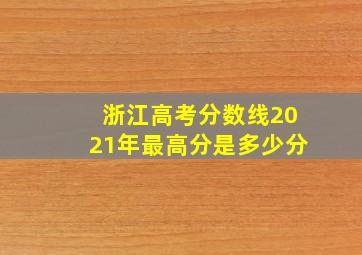 浙江高考分数线2021年最高分是多少分