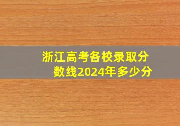 浙江高考各校录取分数线2024年多少分