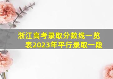 浙江高考录取分数线一览表2023年平行录取一段