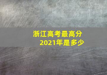 浙江高考最高分2021年是多少