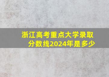 浙江高考重点大学录取分数线2024年是多少