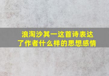 浪淘沙其一这首诗表达了作者什么样的思想感情