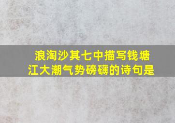 浪淘沙其七中描写钱塘江大潮气势磅礴的诗句是